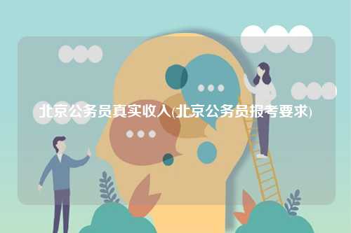 北京公務員真實收入(北京公務員報考要求)-圖1