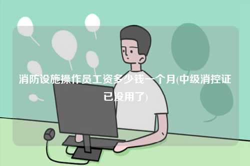 消防設施操作員工資多少錢一個月(中級消控證已沒用了)-圖1