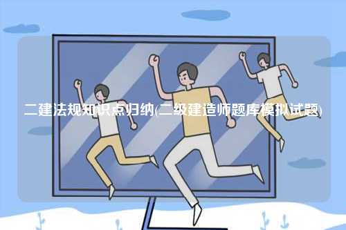 二建法規(guī)知識點(diǎn)歸納(二級建造師題庫模擬試題)-圖1
