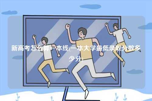新高考怎么算一本線(一本大學最低錄取分數多少分)-圖1
