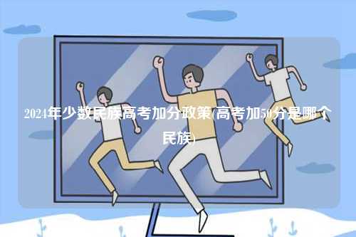 2024年少數(shù)民族高考加分政策(高考加50分是哪個(gè)民族)-圖1