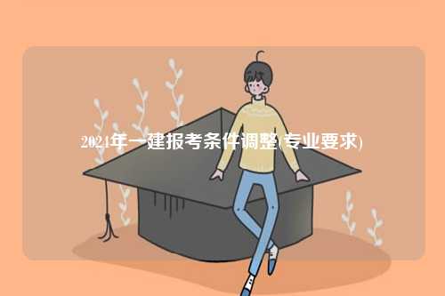 2024年一建報考條件調整(專業有什么要求)-圖1