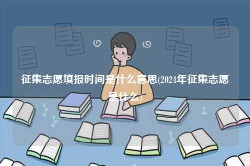 征集志愿填報時間是什么意思(2024年征集志愿是什么)-圖1