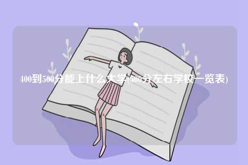400到500分能上什么大學(500分左右學校一覽表)-圖1