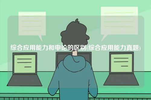 綜合應用能力和申論的區別(綜合應用能力真題)-圖1