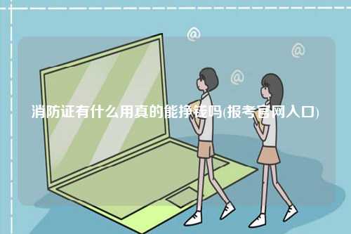 消防證有什么用真的能掙錢嗎(報考官網入口)-圖1