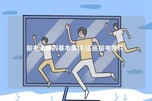 報考法醫(yī)的基本條件(法醫(yī)報考條件)-圖1