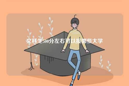文科生500分左右可以報(bào)哪些大學(xué)-圖1