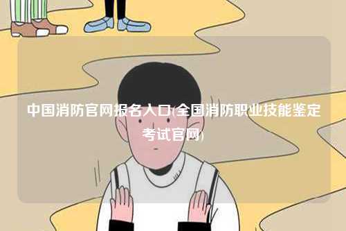 中國消防官網報名入口(全國消防職業技能鑒定考試官網)-圖1