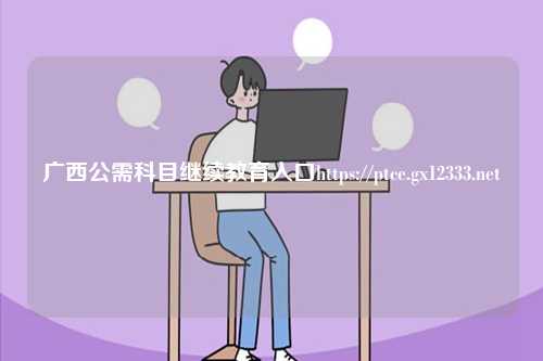 廣西公需科目繼續教育入口https://ptce.gx12333.net-圖1