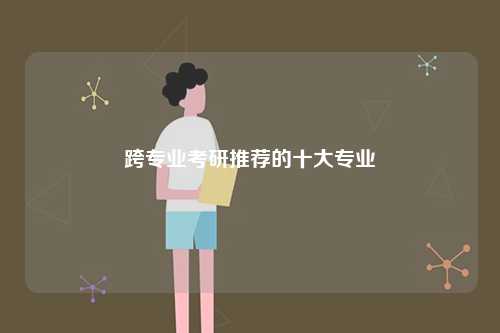 跨專業(yè)考研推薦的十大專業(yè)有哪些-圖1