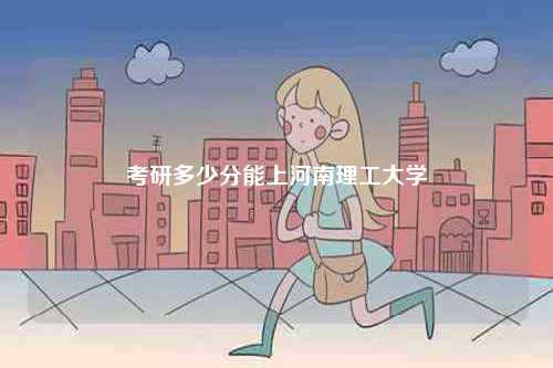 考研多少分能上河南理工大學(xué)-圖1