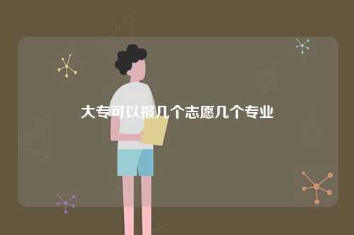 大專可以報幾個志愿幾個專業-圖1