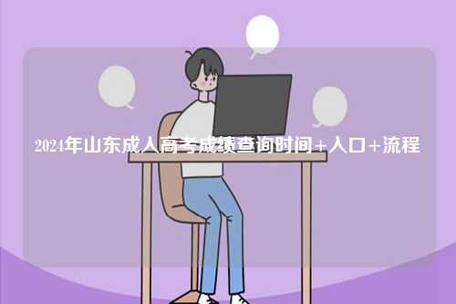 2024年山東成人高考成績查詢時(shí)間+入口+流程-圖1
