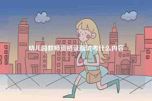 幼兒園教師資格證面試考什么內(nèi)容-圖1