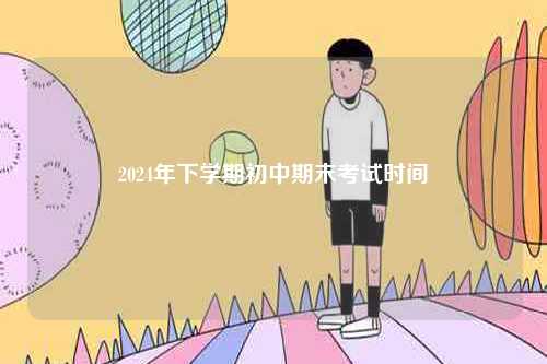 2024年下學期初中期末考試時間-圖1