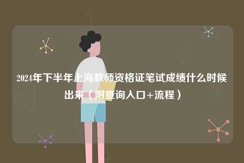 2024年下半年上海教師資格證筆試成績(jī)什么時(shí)候出來(lái)（附查詢?nèi)肟?流程）-圖1