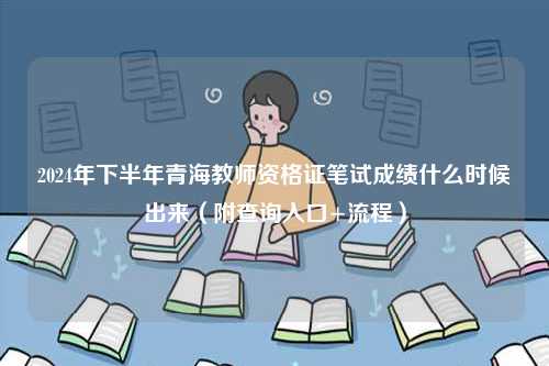 2024年下半年青海教師資格證筆試成績什么時候出來（附查詢入口+流程）-圖1