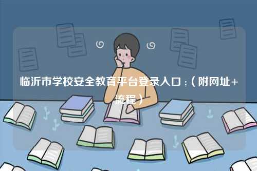 臨沂市學校安全教育平臺登錄入口 ;（附網址+流程）-圖1