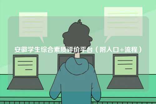 安徽學(xué)生綜合素質(zhì)評價平臺（附入口+流程）-圖1