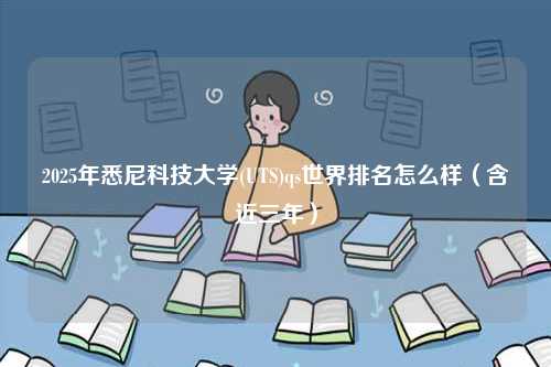 2025年悉尼科技大學(UTS)qs世界排名怎么樣（含近三年）-圖1