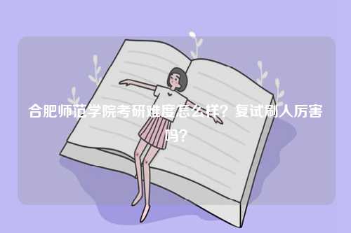 合肥師范學(xué)院考研難度怎么樣？復(fù)試刷人厲害嗎？-圖1