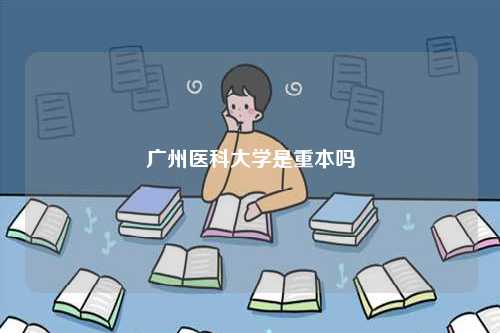廣州醫(yī)科大學(xué)是重本嗎-圖1