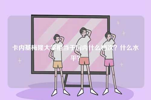 卡內基梅隆大學相當于國內什么檔次？什么水平？-圖1