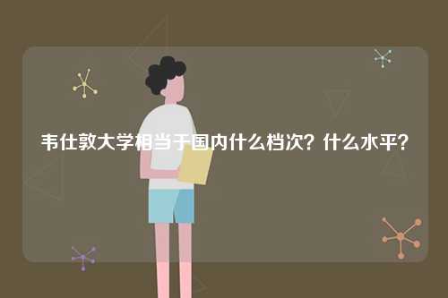 韋仕敦大學相當于國內什么檔次？什么水平？-圖1