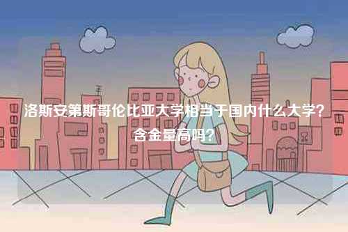 洛斯安第斯哥倫比亞大學(xué)相當(dāng)于國(guó)內(nèi)什么大學(xué)？含金量高嗎？-圖1