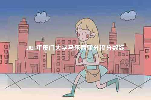 2024年廈門大學馬來西亞分校分數線-圖1
