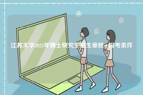 江蘇大學(xué)2025年博士研究生招生章程+報(bào)考條件-圖1