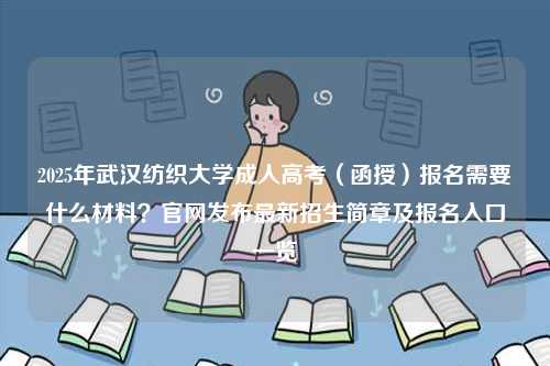 2025年武漢紡織大學(xué)成人高考（函授）報(bào)名需要什么材料？官網(wǎng)發(fā)布最新招生簡(jiǎn)章及報(bào)名入口一覽-圖1