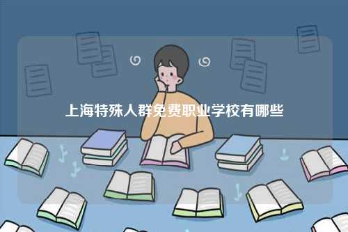 上海特殊人群免費(fèi)職業(yè)學(xué)校有哪些-圖1