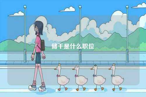 儲(chǔ)干是什么職位-圖1