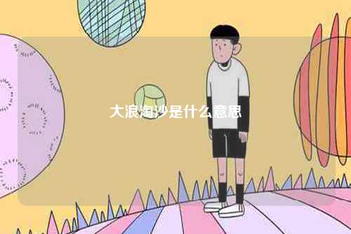 大浪淘沙是什么意思-圖1