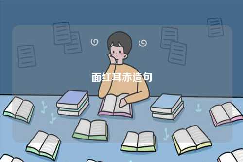 面紅耳赤造句-圖1