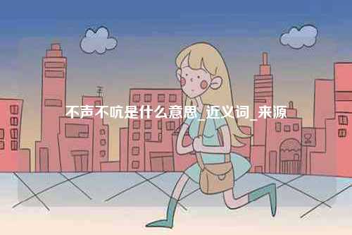 不聲不吭是什么意思_近義詞_來源-圖1