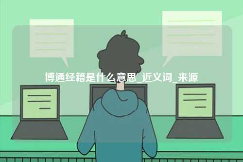 博通經籍是什么意思_近義詞_來源-圖1