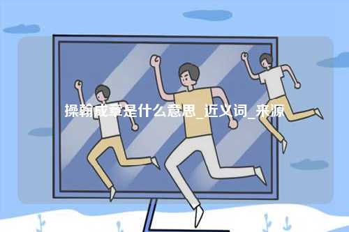 操翰成章是什么意思_近義詞_來源-圖1