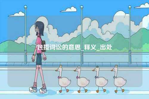 包攬?jiān)~訟的意思_釋義_出處-圖1