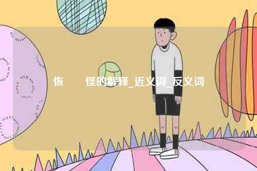 恢恑憰怪的解釋_近義詞_反義詞-圖1